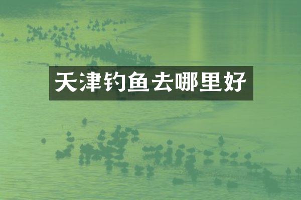 天津钓鱼去哪里好