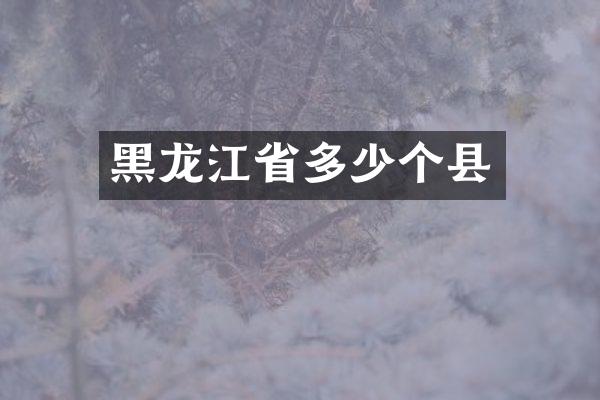 黑龙江省多少个县