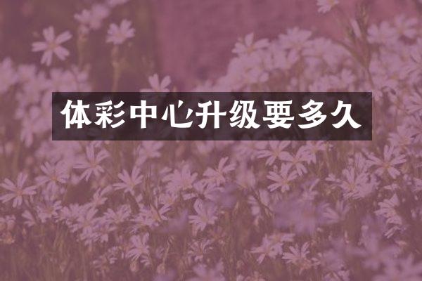 体彩中心升级要多久