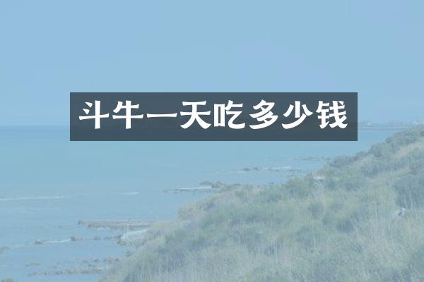 斗牛一天吃多少钱