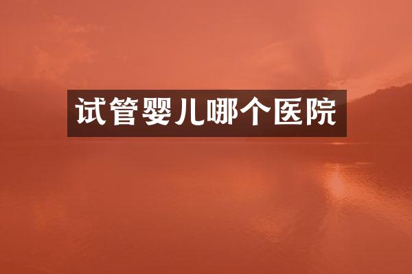试管婴儿哪个医院