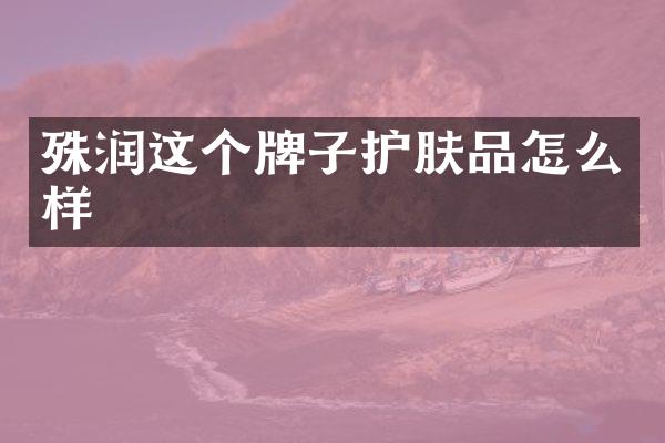 殊润这个牌子护肤品怎么样