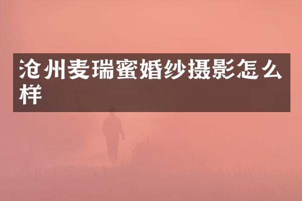 沧州麦瑞蜜婚纱摄影怎么样