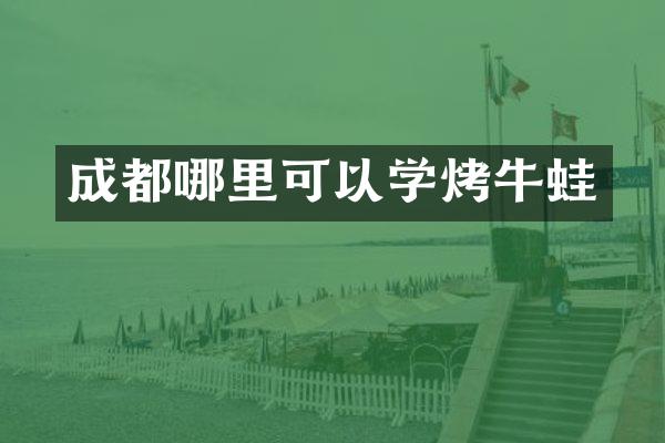 成都哪里可以学烤牛蛙