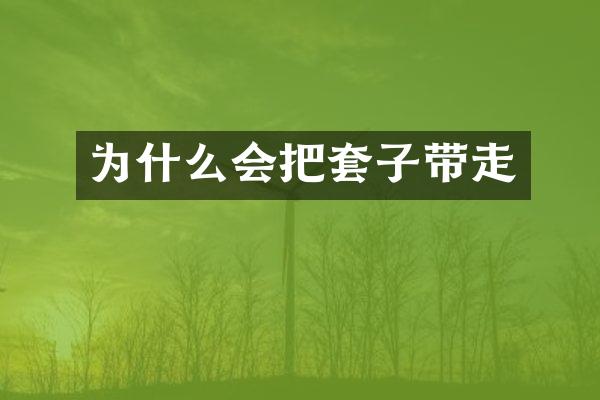 为什么会把套子带走