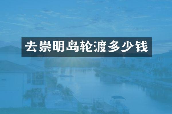 去崇明岛轮渡多少钱