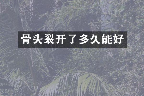 骨头裂开了多久能好