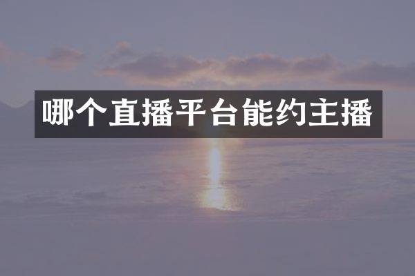 哪个直播平台能约主播