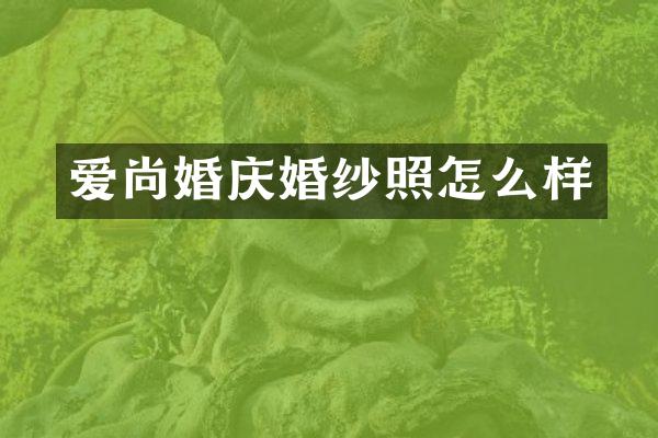 爱尚婚庆婚纱照怎么样