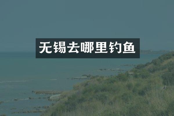 无锡去哪里钓鱼