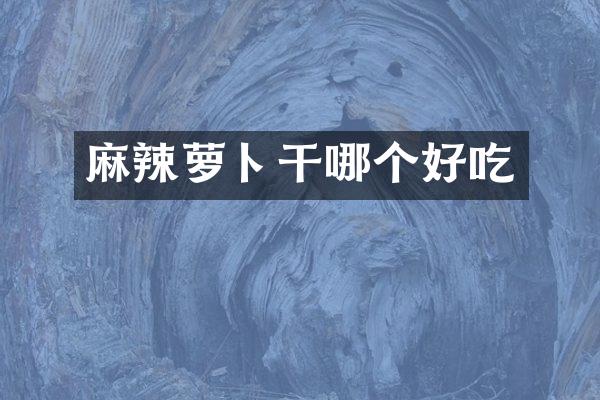 麻辣萝卜干哪个好吃