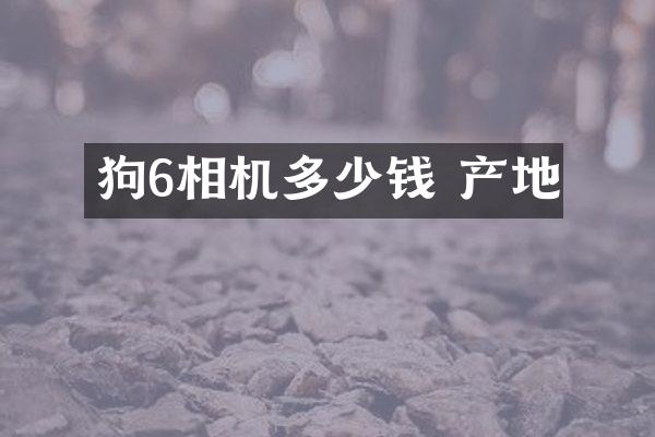 狗6相机多少钱 产地