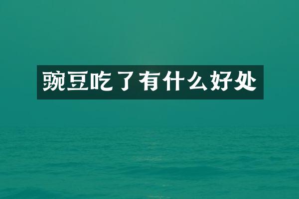 豌豆吃了有什么好处