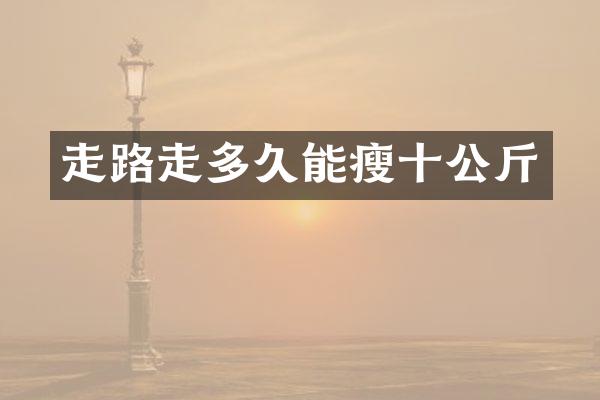 走路走多久能瘦十公斤