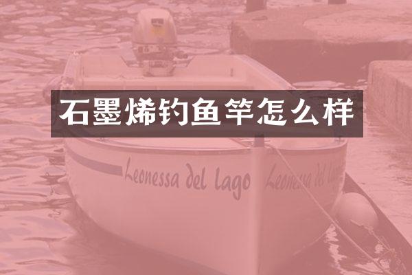 石墨烯钓鱼竿怎么样