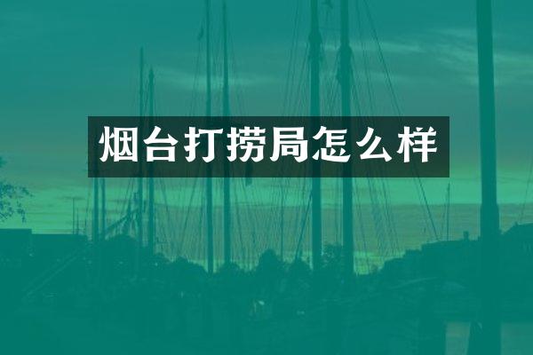 烟台打捞局怎么样