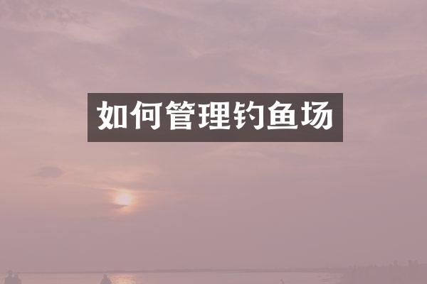 如何管理钓鱼场