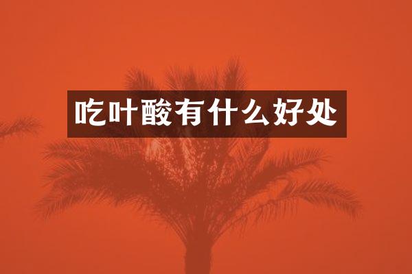 吃叶酸有什么好处