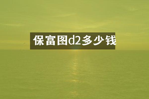 保富图d2多少钱