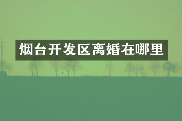 烟台开发区离婚在哪里