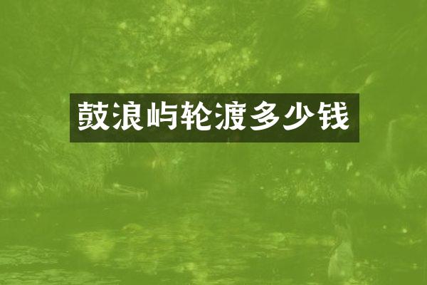 鼓浪屿轮渡多少钱