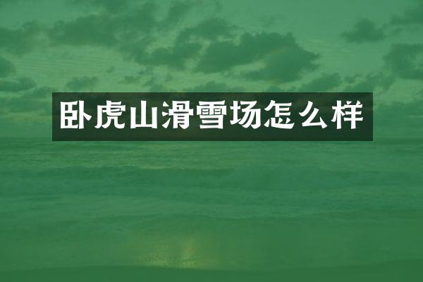 卧虎山滑雪场怎么样