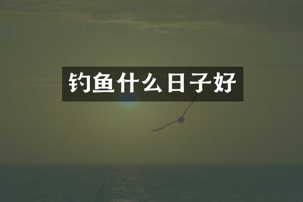 钓鱼什么日子好