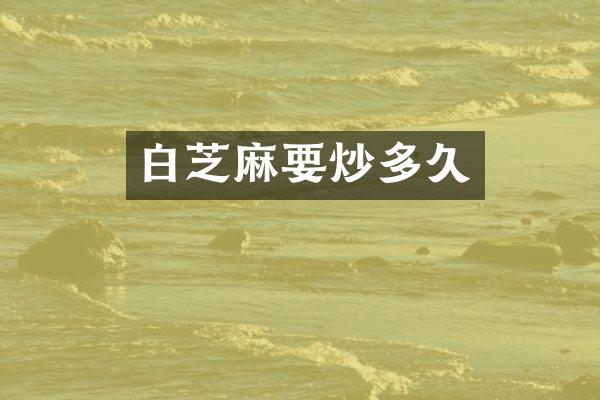 白芝麻要炒多久