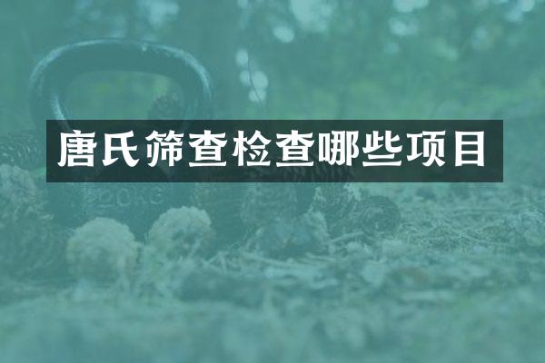 唐氏筛查检查哪些项目