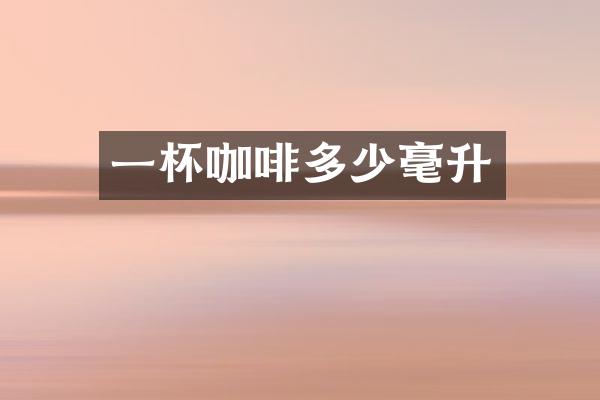 一杯咖啡多少毫升