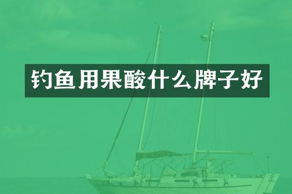 钓鱼用果酸什么牌子好
