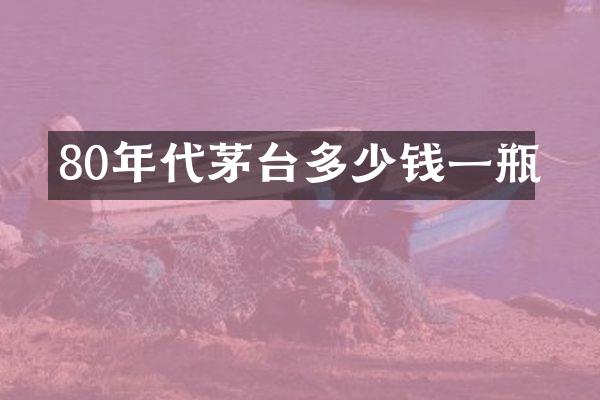 80年代茅台多少钱一瓶