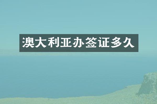 澳大利亚办签证多久