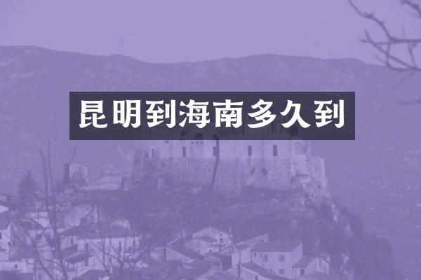 昆明到海南多久到