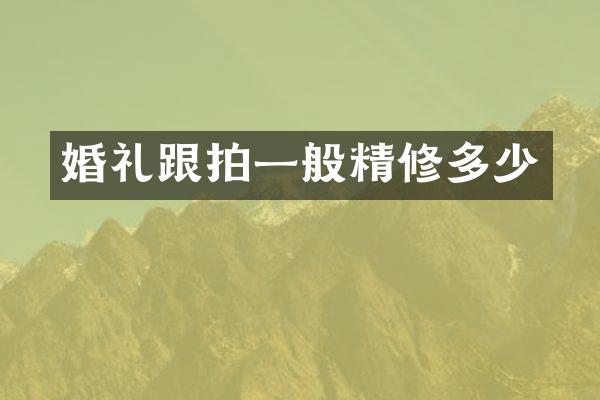 婚礼跟拍一般精修多少