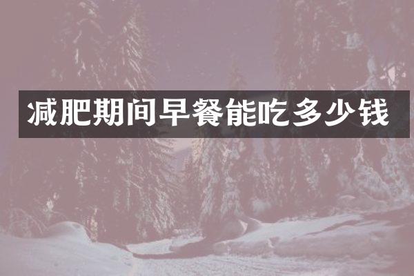 减肥期间早餐能吃多少钱