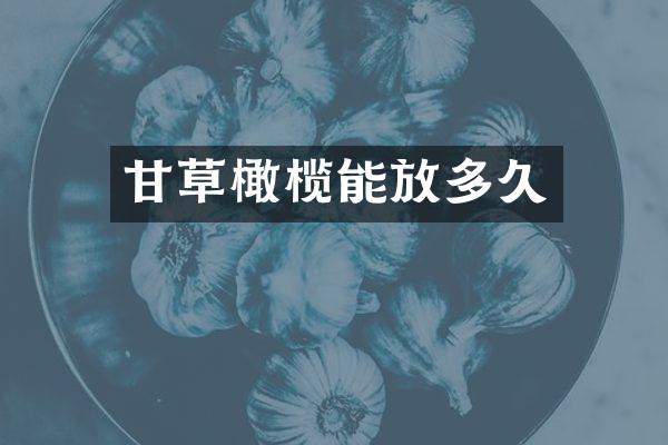 甘草橄榄能放多久