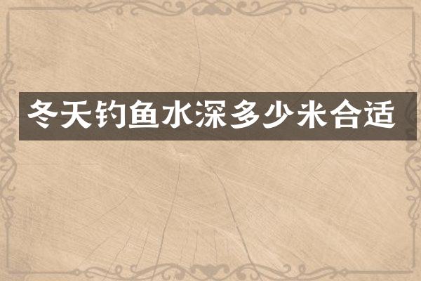 冬天钓鱼水深多少米合适