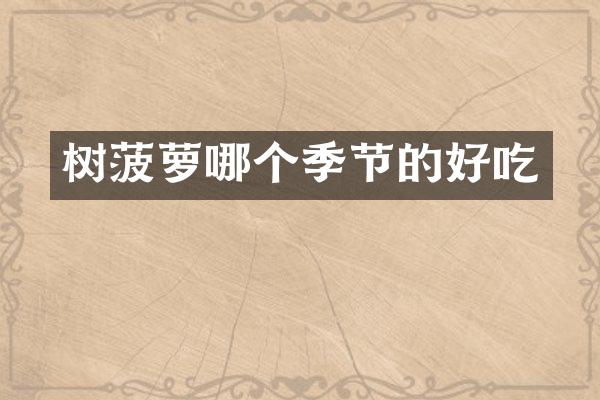 树菠萝哪个季节的好吃