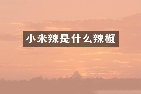 小米辣是什么辣椒