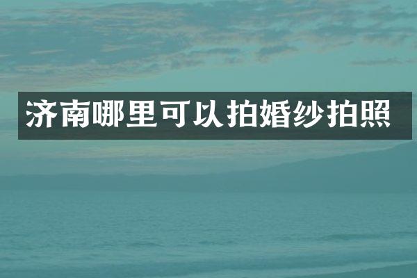 济南哪里可以拍婚纱拍照