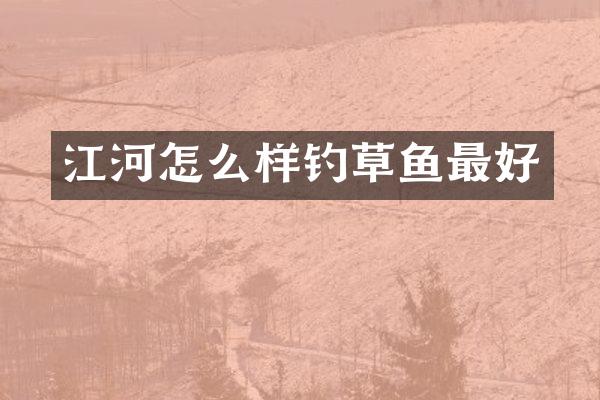 江河怎么样钓草鱼最好