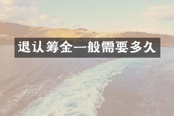 退认筹金一般需要多久