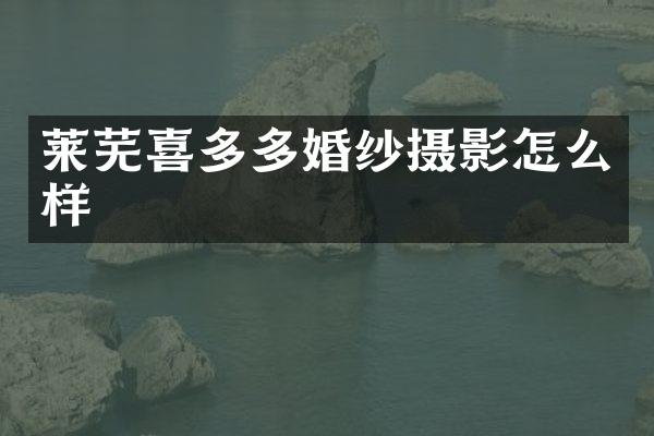 莱芜喜多多婚纱摄影怎么样