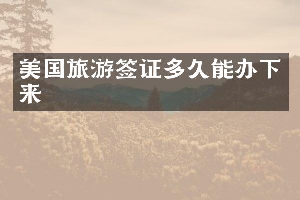 美国旅游签证多久能办下来