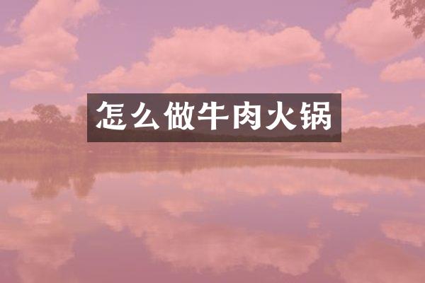 怎么做牛肉火锅