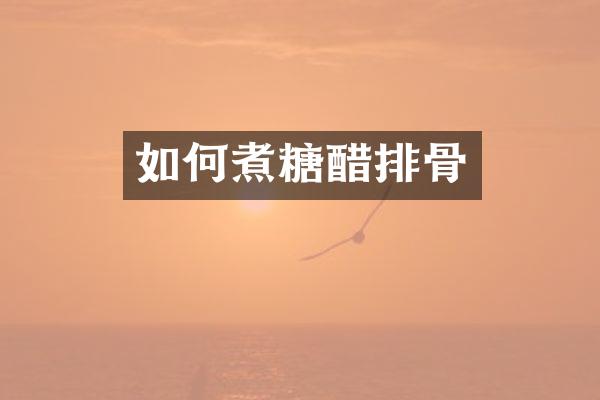 如何煮糖醋排骨