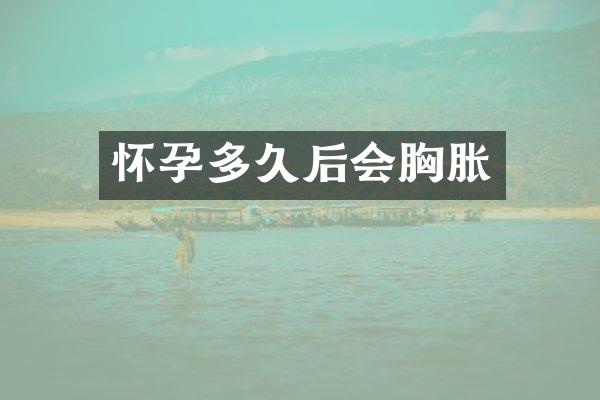 怀孕多久后会胸胀