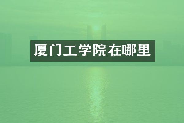 厦门工学院在哪里