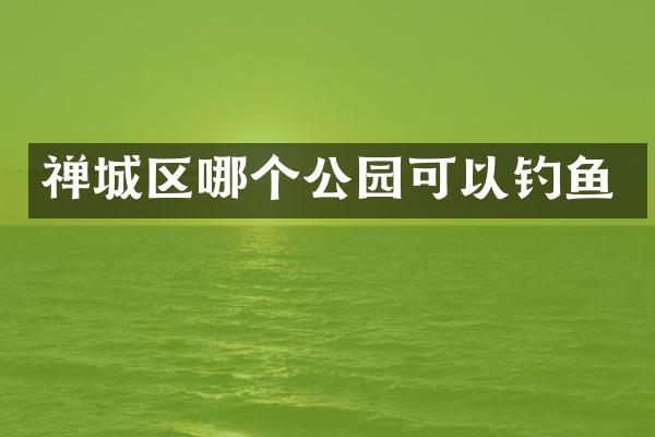 禅城区哪个公园可以钓鱼